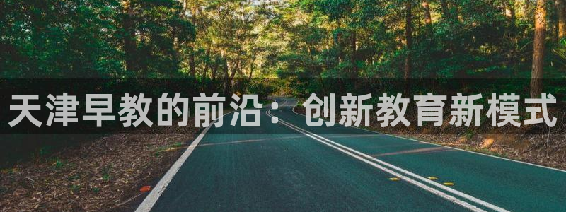 恒行2陈74OOO5：天津早教的前沿：创新教育新模式
