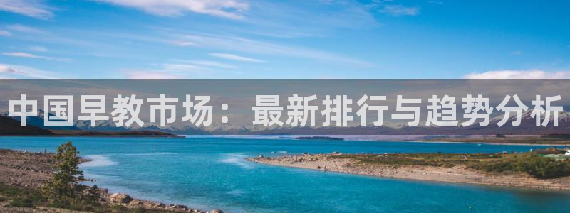 恒行3乃5O6917：中国早教市场：最新排行与趋势分析