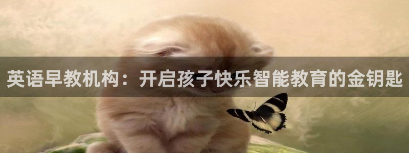 恒行娱乐热74ooo5主宰：英语早教机构：开启孩子快乐智能教育的金钥匙