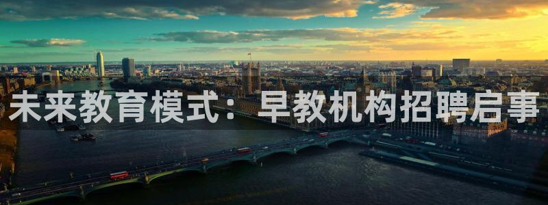 恒行2王74OOO5：未来教育模式：早教机构招聘启事