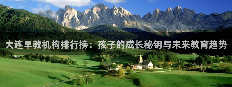 恒行娱乐吕74OOO5：大连早教机构排行榜：孩子的成长秘钥与未来教育趋势