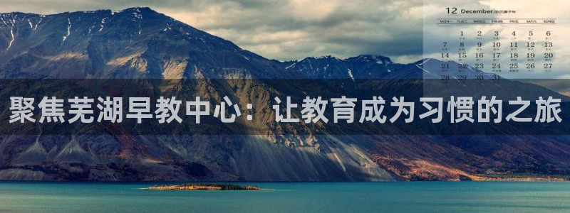 恒行娱乐吕74OOO5：聚焦芜湖早教中心：让教育成为习惯的之旅