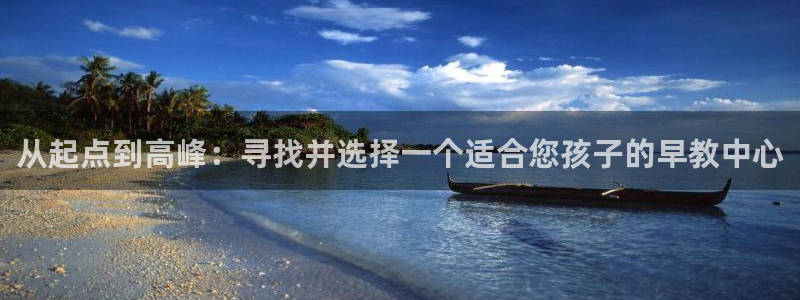 恒行2冯74OOO5：从起点到高峰：寻找并选择一个适合您孩子的早教中心