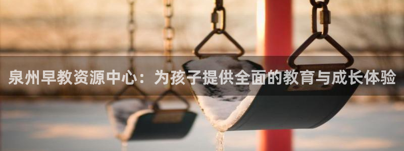 恒行娱乐招收点赞5ll533主管：泉州早教资源中心：为孩子提供全面的教育与成长体