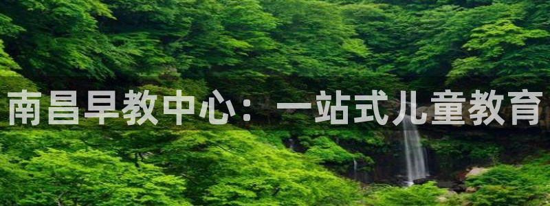 恒行娱乐陈74OOO5：南昌早教中心：一站式儿童教育