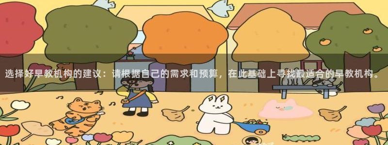 恒行娱乐5ll533主管优雅：选择好早教机构的建议：请根据自己的需求和预算，在此