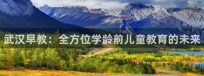 恒行5娱乐：武汉早教：全方位学龄前儿童教育的未来