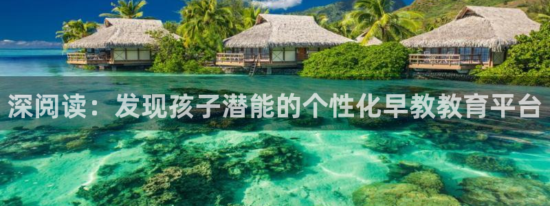 恒行2那74OOO5：深阅读：发现孩子潜能的个性化早教教育平台