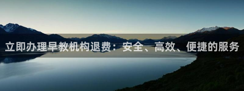 恒行娱乐登录信用 74ooo5：立即办理早教机构退费：安全、高效、便捷的服务