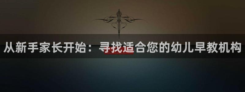 恒行开户全2O5o5O：从新手家长开始：寻找适合您的幼儿早教机构