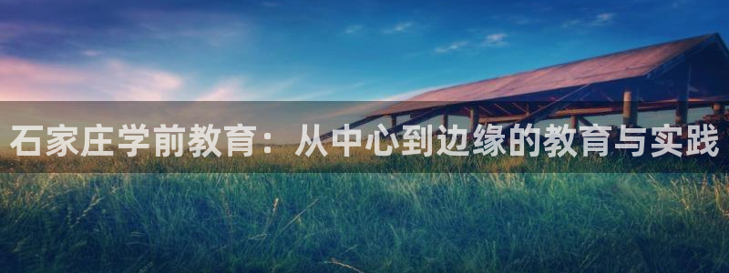 恒行娱乐招收点赞5ll533主管：石家庄学前教育：从中心到边缘的教育与实践