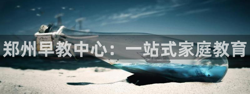 恒行娱乐掏沂74ooo5弛：郑州早教中心：一站式家庭教育