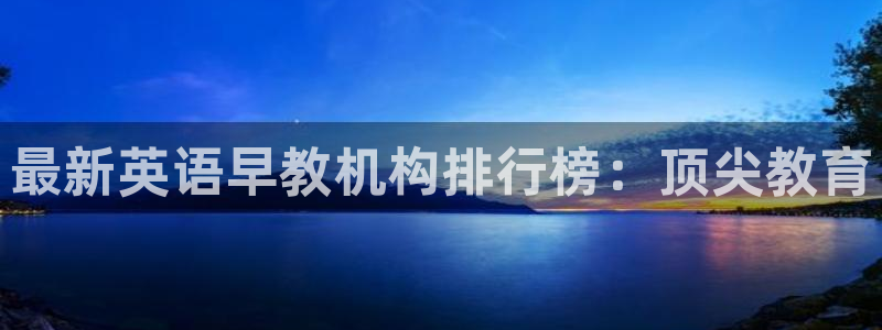 恒行2周74OOO5：最新英语早教机构排行榜：顶尖教育