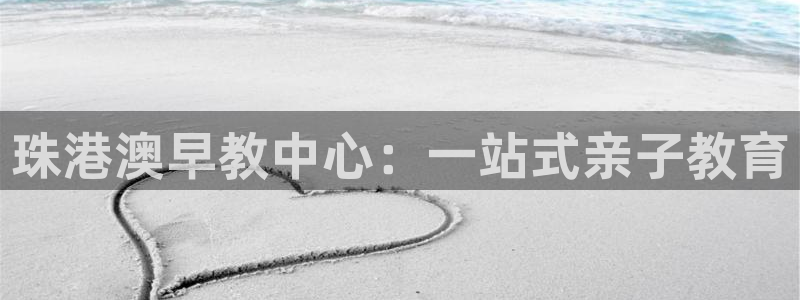 恒行娱乐5ll533主管正直：珠港澳早教中心：一站式亲子教育
