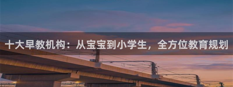 恒行娱乐掌74ooo5呀蚕：十大早教机构：从宝宝到小学生，全方位教育规划