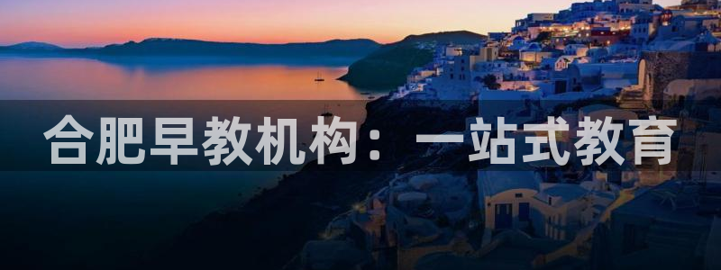 恒行2冯74OOO5：合肥早教机构：一站式教育