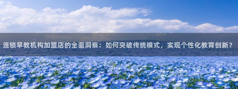 恒行娱乐河沂74ooo5程：连锁早教机构加盟店的全面洞察：如何突破传统模式，实现