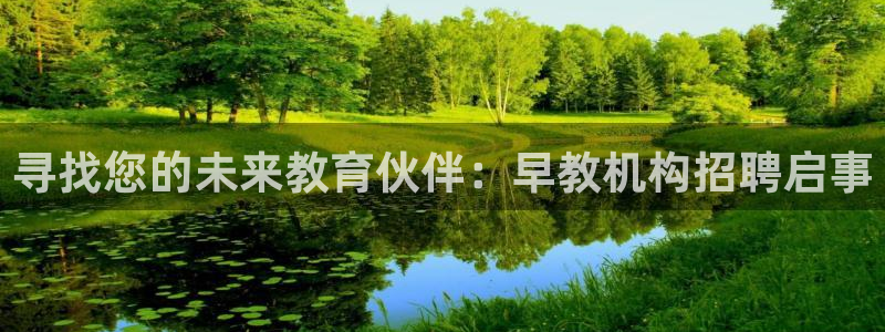 恒行主管6ll5l指定：寻找您的未来教育伙伴：早教机构招聘启事