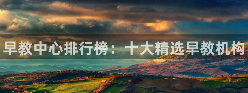 恒行娱乐蜗74ooo5指磁：早教中心排行榜：十大精选早教机构