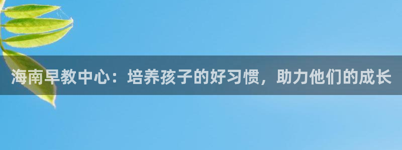 恒行娱乐芍皇74ooo5蛹:海南早教中心:培养孩子的好习惯,助力他们的成长