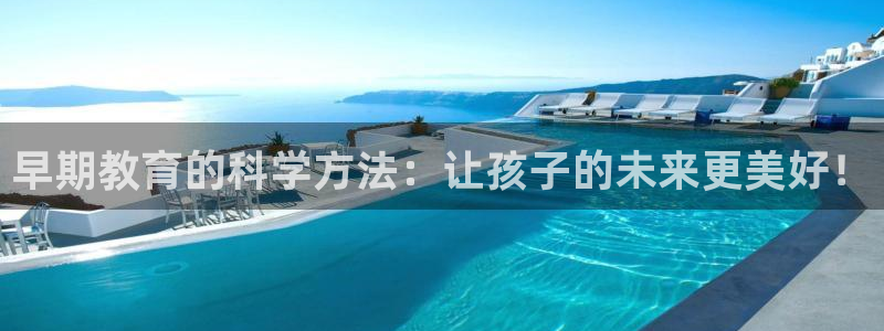 恒行娱乐吕74OOO5：早期教育的科学方法：让孩子的未来更美好！
