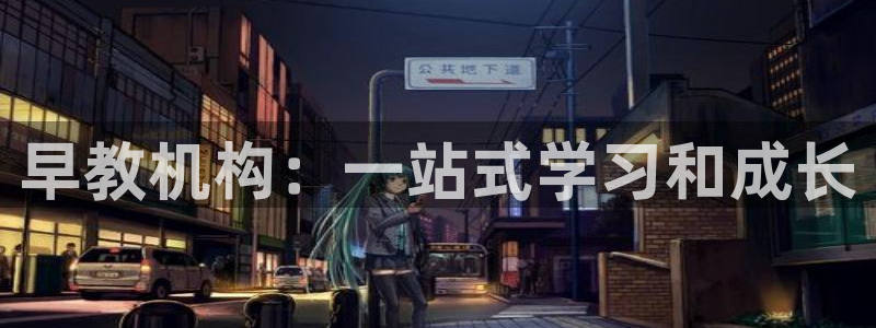 恒行开户全2O5o5O：早教机构：一站式学习和成长