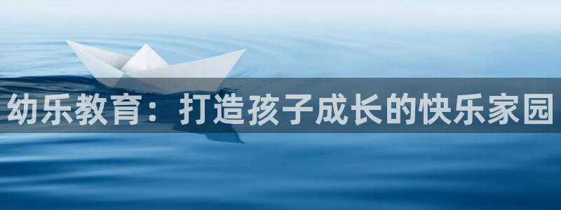 恒行2吕74OOO5：幼乐教育：打造孩子成长的快乐家园