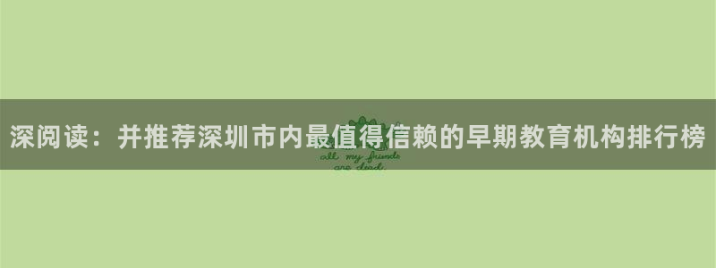 恒行2吕74OOO5:深阅读:并推荐深圳市内最值得信赖的早期教育机构排行榜