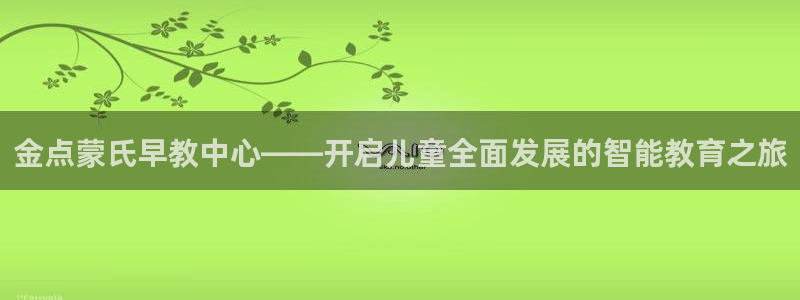 恒行娱乐老板推荐5ll533主管：金点蒙氏早教中心——开启儿童全面发展的智能教育