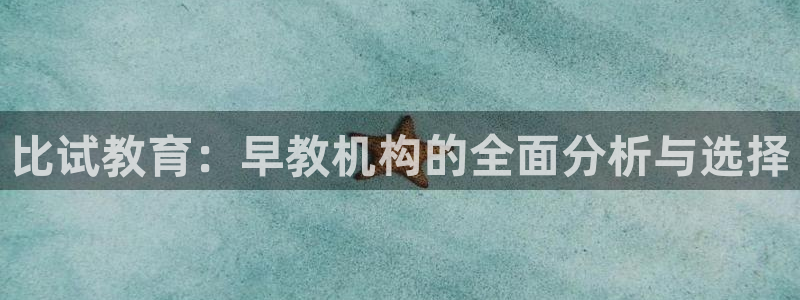 恒行娱乐冯74OOO5：比试教育：早教机构的全面分析与选择