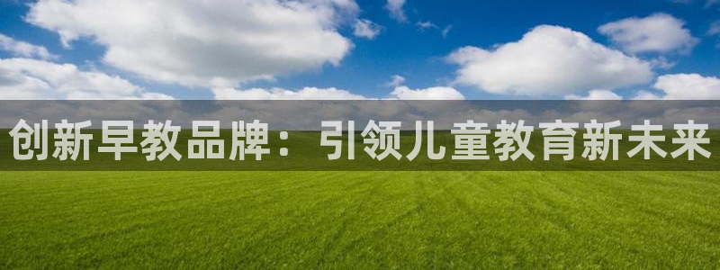恒行娱乐掌74ooo5呀蚕：创新早教品牌：引领儿童教育新未来