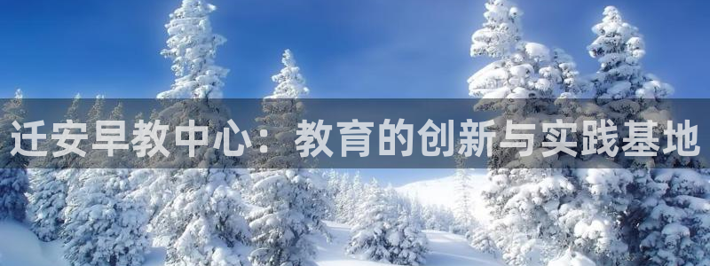 恒行注册招收6ll5l指定：迁安早教中心：教育的创新与实践基地