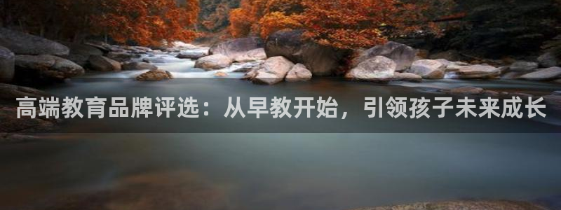 恒行娱乐5ll533主管耐心：高端教育品牌评选：从早教开始，引领孩子未来成长