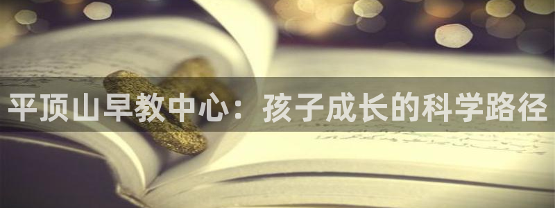 恒行娱乐招收点赞5ll533主管：平顶山早教中心：孩子成长的科学路径