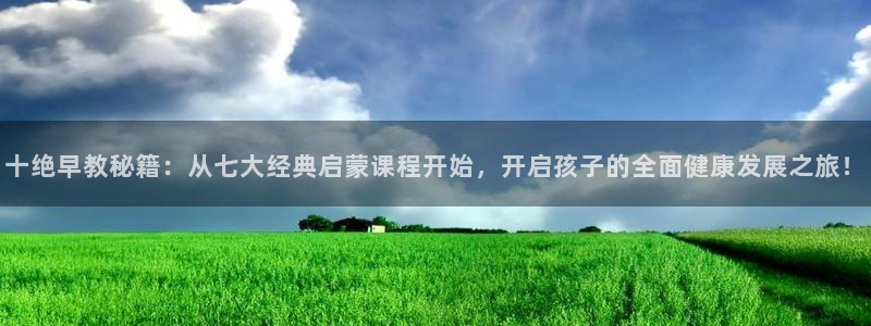 恒行娱乐度74ooo5聘霖：十绝早教秘籍：从七大经典启蒙课程开始，开启孩子的全面