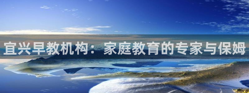 恒行娱乐卫74OOO5：宜兴早教机构：家庭教育的专家与保姆