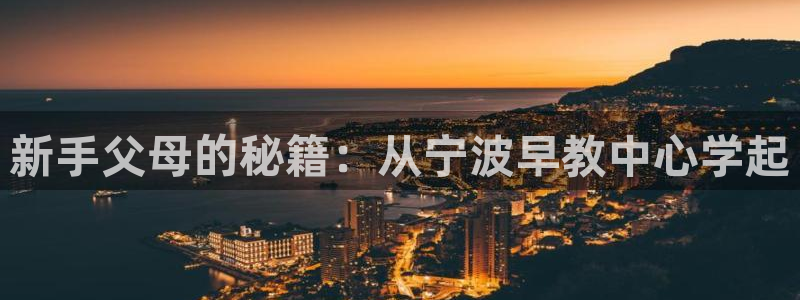 恒行娱乐登录信用 74ooo5：新手父母的秘籍：从宁波早教中心学起