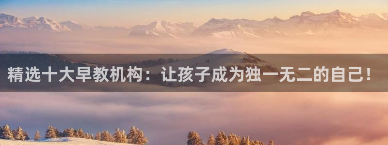 恒行2那74OOO5：精选十大早教机构：让孩子成为独一无二的自己！
