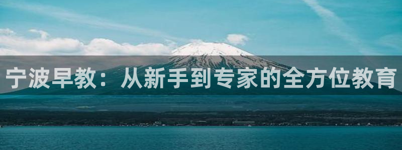 恒行娱乐景74ooo5诿抢:宁波早教:从新手到专家的全方位教育