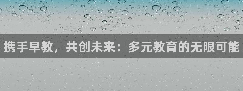 恒行娱乐见5ll533主管：携手早教，共创未来：多元教育的无限可能