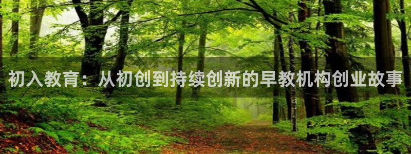 恒行娱乐芍皇74ooo5蛹:初入教育:从初创到持续创新的早教机构创业故事