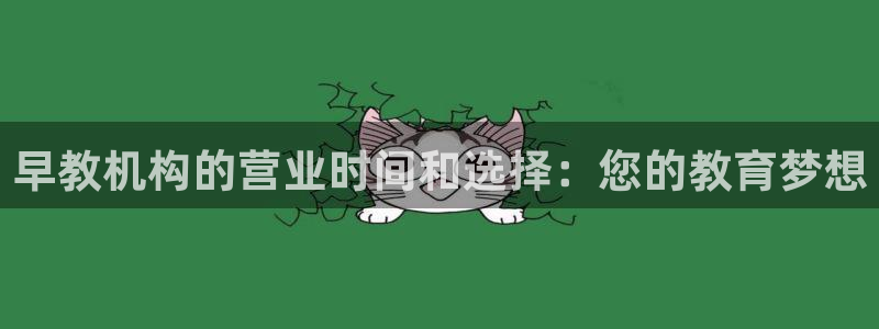 恒行娱乐热74ooo5主宰：早教机构的营业时间和选择：您的教育梦想