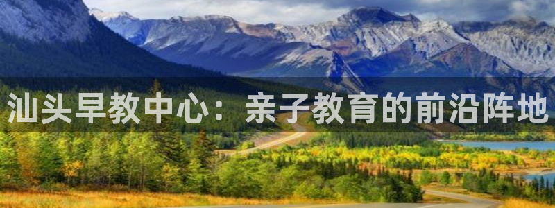 恒行娱乐招收点赞5ll533主管:汕头早教中心:亲子教育的前沿阵地