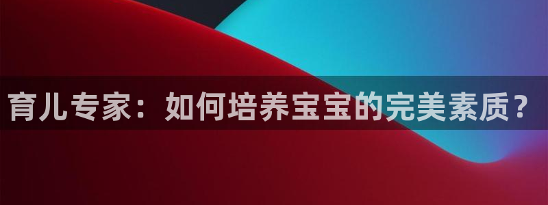 恒行娱乐景74ooo5诿抢：育儿专家：如何培养宝宝的完美素质？