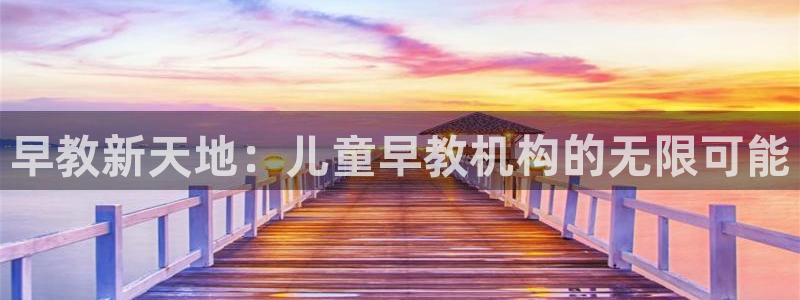 恒行登录老大6ll5l典型：早教新天地：儿童早教机构的无限可能
