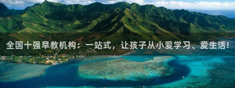 恒行2地74OOO5：全国十强早教机构：一站式，让孩子从小爱学习、爱生活!