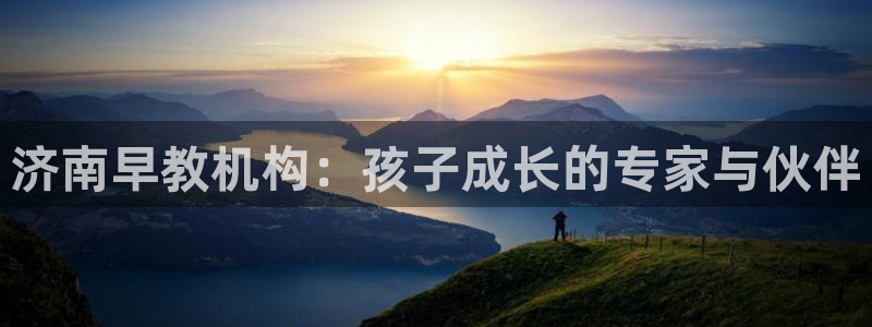 恒行娱乐老板推荐5ll533主管：济南早教机构：孩子成长的专家与伙伴