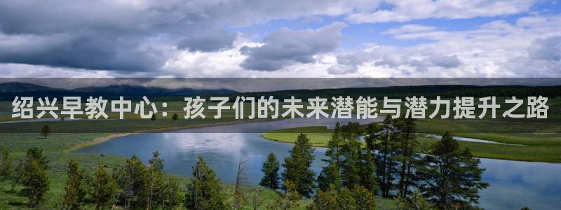 恒行主管首问6ll5l:绍兴早教中心:孩子们的未来潜能与潜力提升之路