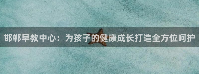 恒行2杨74OOO5:邯郸早教中心:为孩子的健康成长打造全方位呵护