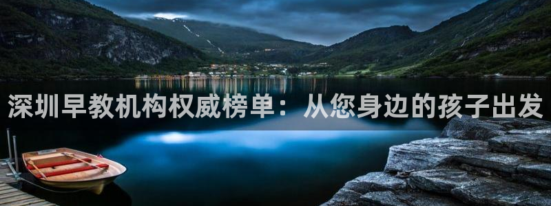 恒行娱乐毓婆74ooo5仪：深圳早教机构权威榜单：从您身边的孩子出发